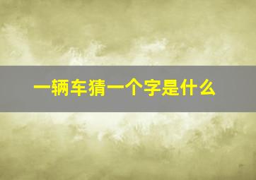 一辆车猜一个字是什么