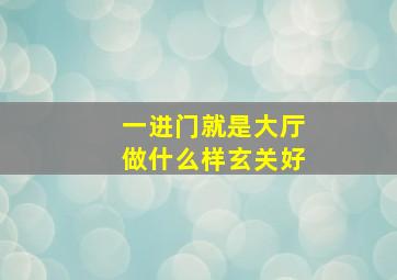 一进门就是大厅做什么样玄关好