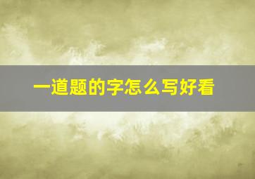 一道题的字怎么写好看