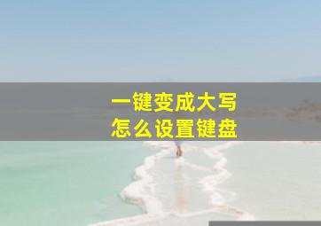 一键变成大写怎么设置键盘