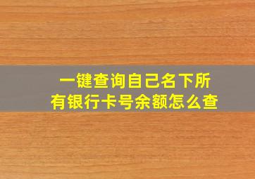 一键查询自己名下所有银行卡号余额怎么查