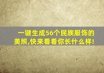 一键生成56个民族服饰的美照,快来看看你长什么样!