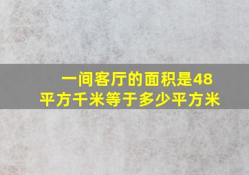 一间客厅的面积是48平方千米等于多少平方米