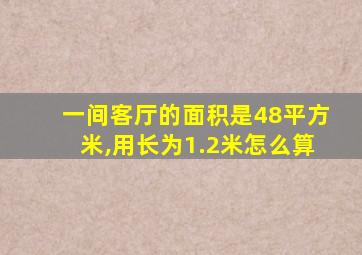 一间客厅的面积是48平方米,用长为1.2米怎么算