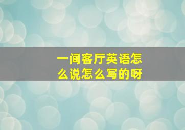 一间客厅英语怎么说怎么写的呀