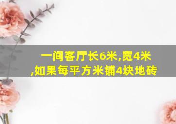 一间客厅长6米,宽4米,如果每平方米铺4块地砖