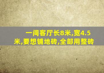 一间客厅长8米,宽4.5米,要想铺地砖,全部用整砖