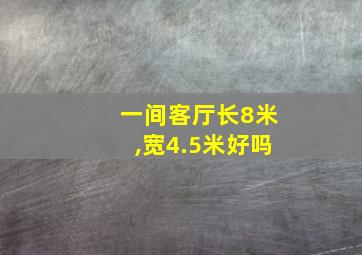 一间客厅长8米,宽4.5米好吗