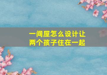 一间屋怎么设计让两个孩子住在一起