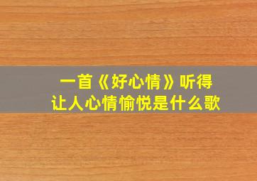 一首《好心情》听得让人心情愉悦是什么歌