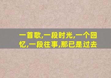 一首歌,一段时光,一个回忆,一段往事,那已是过去