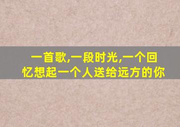 一首歌,一段时光,一个回忆想起一个人送给远方的你