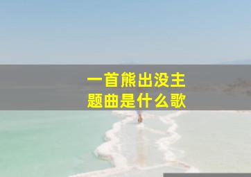 一首熊出没主题曲是什么歌