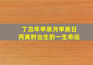 丁丑年甲辰月甲辰日丙寅时出生的一生命运