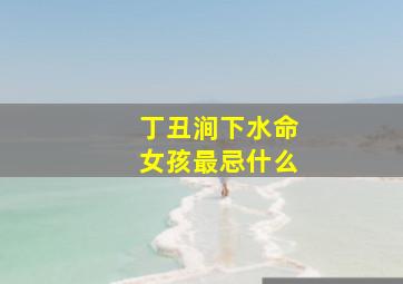 丁丑涧下水命女孩最忌什么