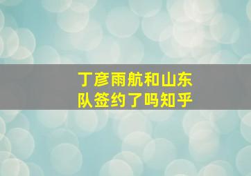 丁彦雨航和山东队签约了吗知乎