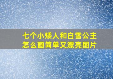 七个小矮人和白雪公主怎么画简单又漂亮图片