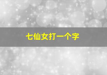 七仙女打一个字