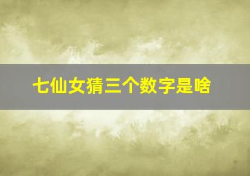 七仙女猜三个数字是啥