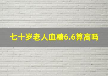 七十岁老人血糖6.6算高吗