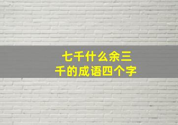 七千什么余三千的成语四个字