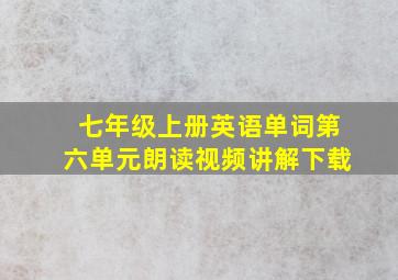 七年级上册英语单词第六单元朗读视频讲解下载