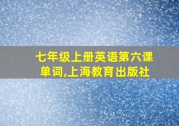 七年级上册英语第六课单词,上海教育出版社