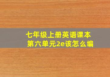 七年级上册英语课本第六单元2e该怎么编