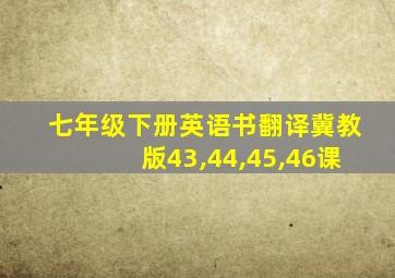 七年级下册英语书翻译冀教版43,44,45,46课