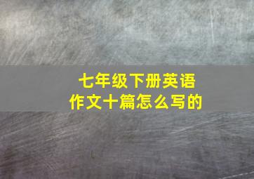 七年级下册英语作文十篇怎么写的