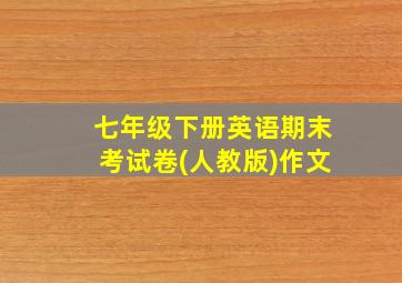 七年级下册英语期末考试卷(人教版)作文