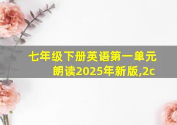 七年级下册英语第一单元朗读2025年新版,2c