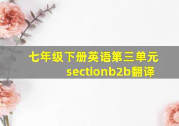 七年级下册英语第三单元sectionb2b翻译