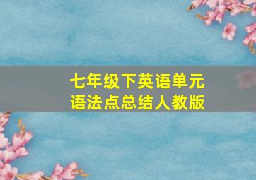 七年级下英语单元语法点总结人教版