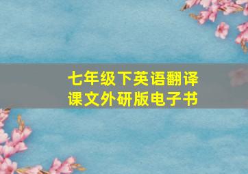 七年级下英语翻译课文外研版电子书