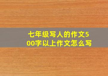 七年级写人的作文500字以上作文怎么写