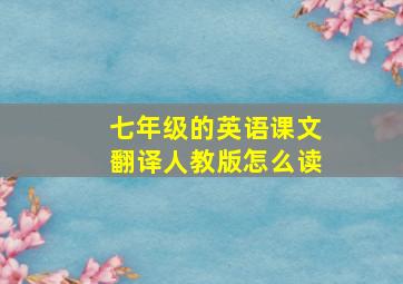 七年级的英语课文翻译人教版怎么读