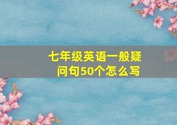 七年级英语一般疑问句50个怎么写