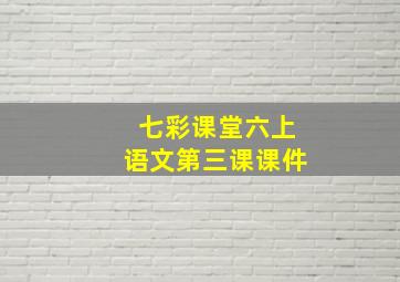 七彩课堂六上语文第三课课件