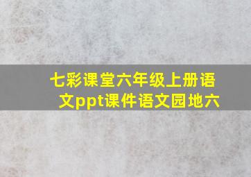 七彩课堂六年级上册语文ppt课件语文园地六