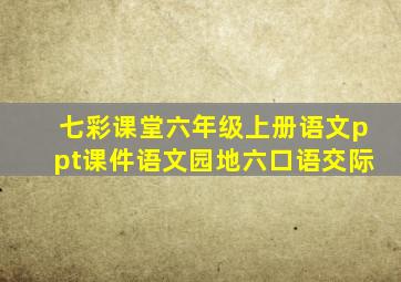 七彩课堂六年级上册语文ppt课件语文园地六口语交际