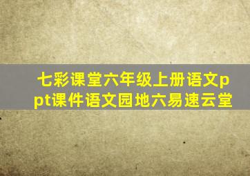 七彩课堂六年级上册语文ppt课件语文园地六易速云堂