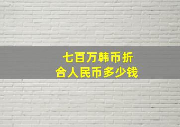 七百万韩币折合人民币多少钱