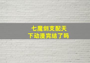 七魔剑支配天下动漫完结了吗