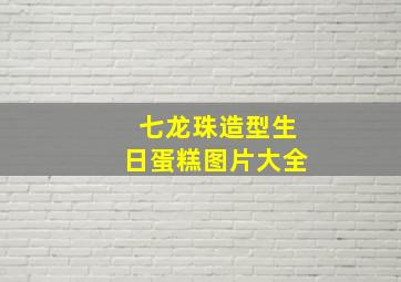 七龙珠造型生日蛋糕图片大全