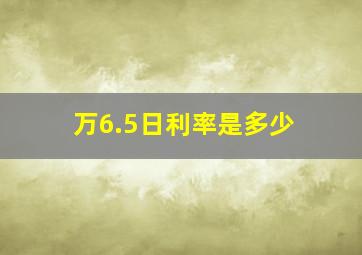 万6.5日利率是多少