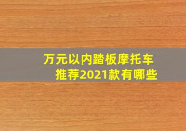 万元以内踏板摩托车推荐2021款有哪些