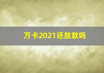 万卡2021还放款吗