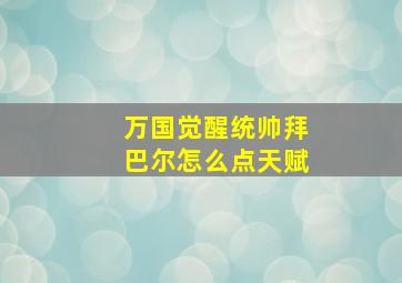 万国觉醒统帅拜巴尔怎么点天赋