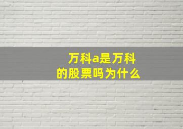 万科a是万科的股票吗为什么